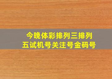 今晚体彩排列三排列五试机号关注号金码号