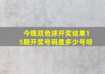 今晚双色球开奖结果15期开奖号码是多少号呀