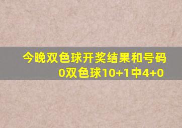 今晚双色球开奖结果和号码0双色球10+1中4+0