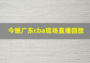 今晚广东cba现场直播回放