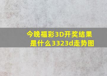 今晚福彩3D开奖结果是什么3323d走势图