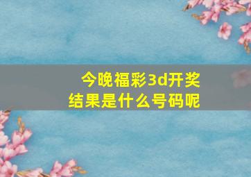 今晚福彩3d开奖结果是什么号码呢