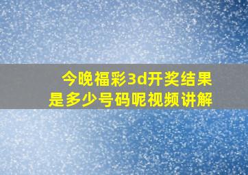 今晚福彩3d开奖结果是多少号码呢视频讲解