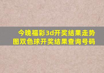 今晚福彩3d开奖结果走势图双色球开奖结果查询号码