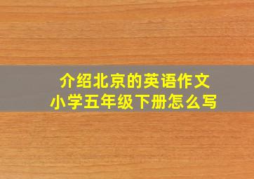 介绍北京的英语作文小学五年级下册怎么写