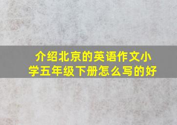 介绍北京的英语作文小学五年级下册怎么写的好