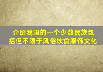 介绍我国的一个少数民族包括但不限于风俗饮食服饰文化