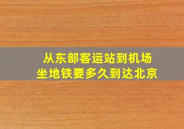 从东部客运站到机场坐地铁要多久到达北京