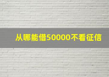 从哪能借50000不看征信