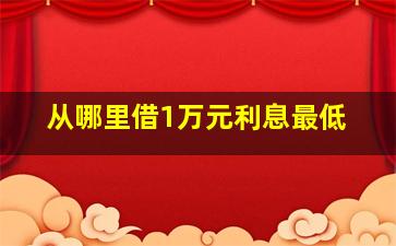 从哪里借1万元利息最低