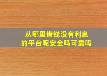 从哪里借钱没有利息的平台呢安全吗可靠吗