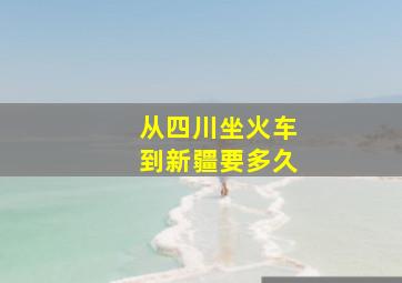 从四川坐火车到新疆要多久