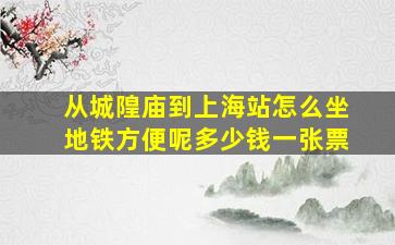 从城隍庙到上海站怎么坐地铁方便呢多少钱一张票