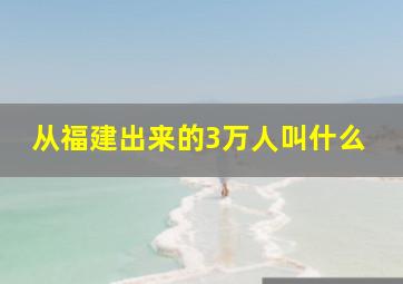 从福建出来的3万人叫什么