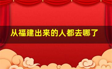 从福建出来的人都去哪了