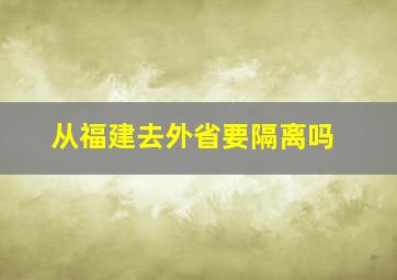 从福建去外省要隔离吗