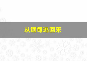 从缅甸逃回来