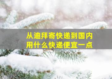 从迪拜寄快递到国内用什么快递便宜一点