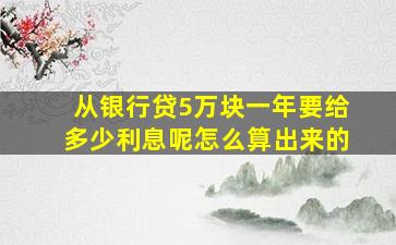 从银行贷5万块一年要给多少利息呢怎么算出来的