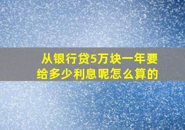 从银行贷5万块一年要给多少利息呢怎么算的