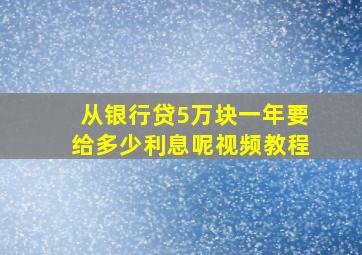 从银行贷5万块一年要给多少利息呢视频教程