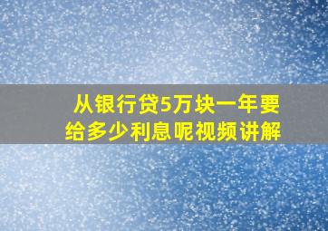 从银行贷5万块一年要给多少利息呢视频讲解