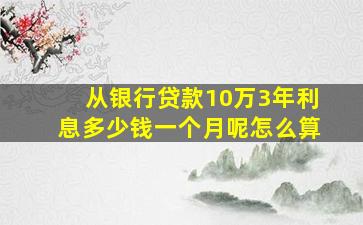 从银行贷款10万3年利息多少钱一个月呢怎么算