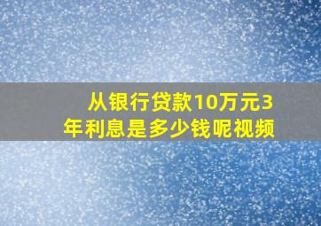 从银行贷款10万元3年利息是多少钱呢视频