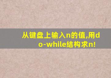 从键盘上输入n的值,用do-while结构求n!