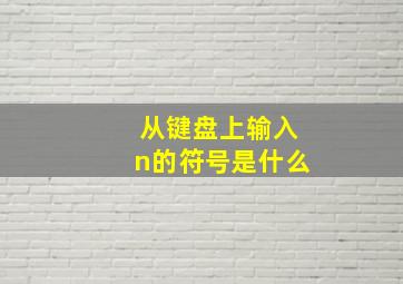 从键盘上输入n的符号是什么