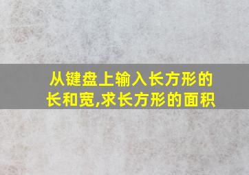 从键盘上输入长方形的长和宽,求长方形的面积