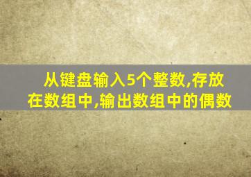 从键盘输入5个整数,存放在数组中,输出数组中的偶数