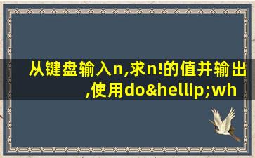 从键盘输入n,求n!的值并输出,使用do…while循环