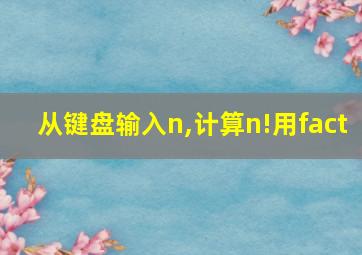 从键盘输入n,计算n!用fact