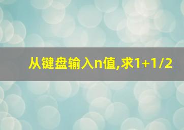 从键盘输入n值,求1+1/2