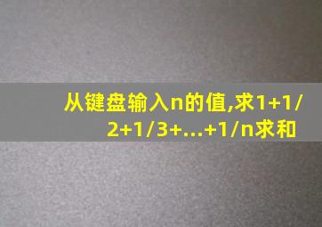 从键盘输入n的值,求1+1/2+1/3+...+1/n求和