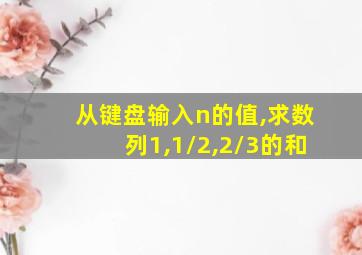 从键盘输入n的值,求数列1,1/2,2/3的和