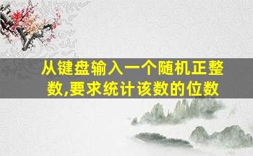 从键盘输入一个随机正整数,要求统计该数的位数