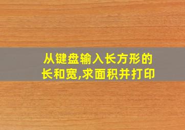 从键盘输入长方形的长和宽,求面积并打印