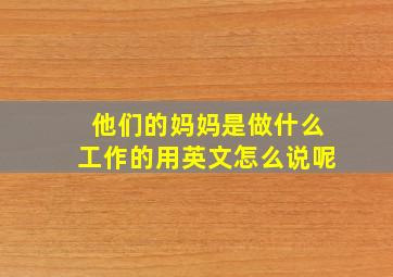 他们的妈妈是做什么工作的用英文怎么说呢