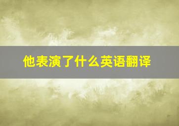 他表演了什么英语翻译