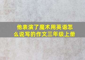 他表演了魔术用英语怎么说写的作文三年级上册