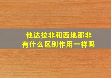 他达拉非和西地那非有什么区别作用一样吗