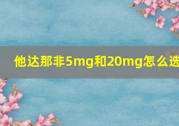 他达那非5mg和20mg怎么选择