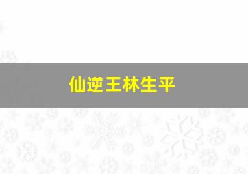 仙逆王林生平