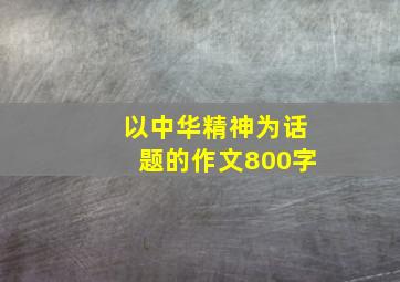 以中华精神为话题的作文800字