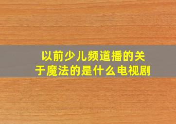 以前少儿频道播的关于魔法的是什么电视剧