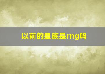 以前的皇族是rng吗