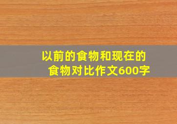 以前的食物和现在的食物对比作文600字