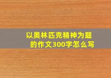 以奥林匹克精神为题的作文300字怎么写